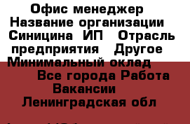 Офис-менеджер › Название организации ­ Синицина, ИП › Отрасль предприятия ­ Другое › Минимальный оклад ­ 17 490 - Все города Работа » Вакансии   . Ленинградская обл.